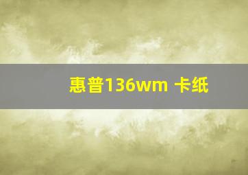 惠普136wm 卡纸